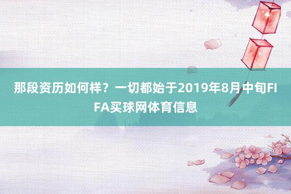 那段资历如何样?一切都始于2019年8月中旬FIFA买球网体育信息