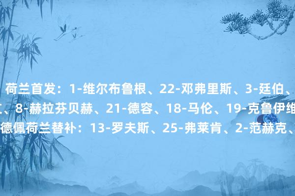 荷兰首发：1-维尔布鲁根、22-邓弗里斯、3-廷伯、4-范迪克、15-范德文、8-赫拉芬贝赫、21-德容、18-马伦、19-克鲁伊维特、11-加克波、10-德佩荷兰替补：13-罗夫斯、25-弗莱肯、2-范赫克、5-阿克、6-德弗里、17-哈特曼、7-西蒙斯、12-弗林蓬、14-赖因德斯、16-斯豪滕、20-库普梅纳斯、9-韦霍斯特    体育赛事直播