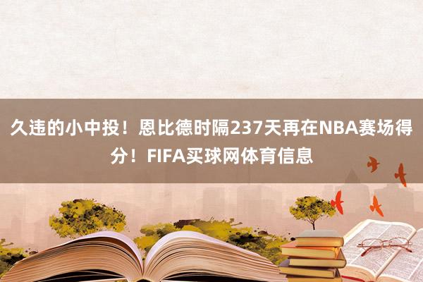 久违的小中投！恩比德时隔237天再在NBA赛场得分！FIFA买球网体育信息