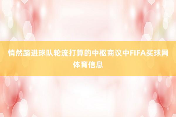 悄然踏进球队轮流打算的中枢商议中FIFA买球网体育信息