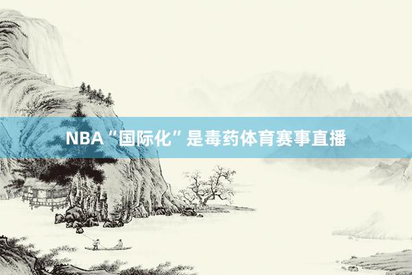NBA“国际化”是毒药体育赛事直播