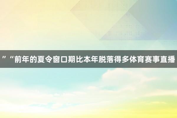 ”“前年的夏令窗口期比本年脱落得多体育赛事直播