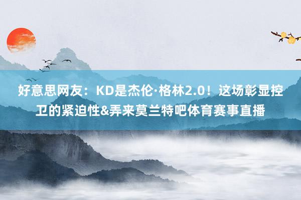 好意思网友：KD是杰伦·格林2.0！这场彰显控卫的紧迫性&弄来莫兰特吧体育赛事直播