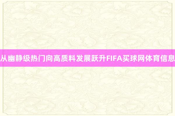 从幽静级热门向高质料发展跃升FIFA买球网体育信息