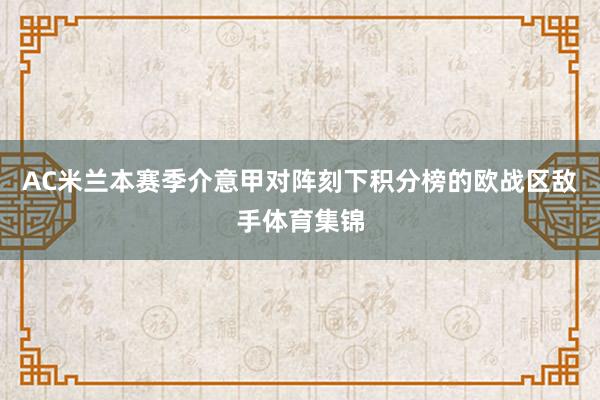 AC米兰本赛季介意甲对阵刻下积分榜的欧战区敌手体育集锦