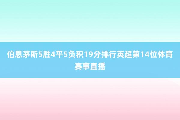 伯恩茅斯5胜4平5负积19分排行英超第14位体育赛事直播