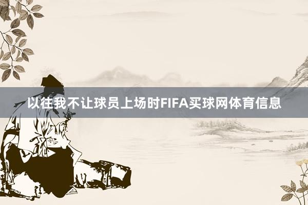 以往我不让球员上场时FIFA买球网体育信息