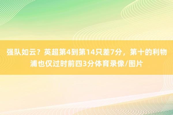 强队如云？英超第4到第14只差7分，第十的利物浦也仅过时前四3分体育录像/图片