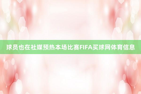 球员也在社媒预热本场比赛FIFA买球网体育信息