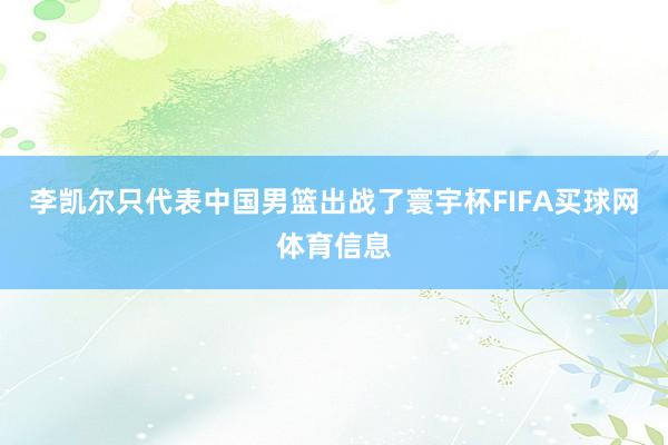 李凯尔只代表中国男篮出战了寰宇杯FIFA买球网体育信息