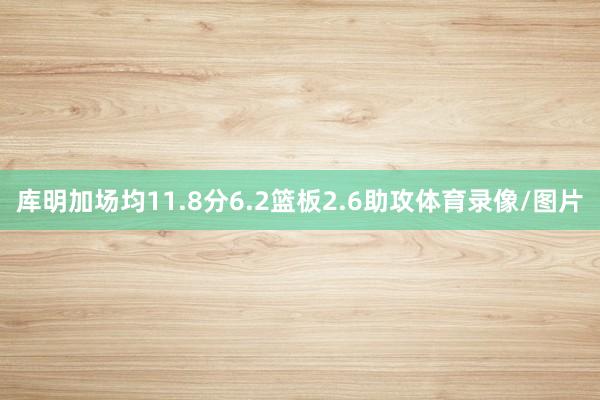 库明加场均11.8分6.2篮板2.6助攻体育录像/图片