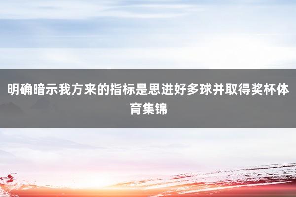 明确暗示我方来的指标是思进好多球并取得奖杯体育集锦