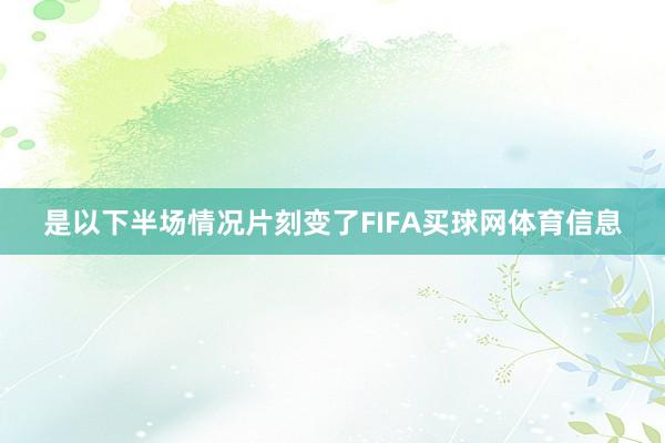 是以下半场情况片刻变了FIFA买球网体育信息
