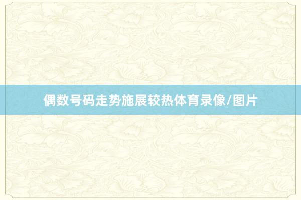 偶数号码走势施展较热体育录像/图片