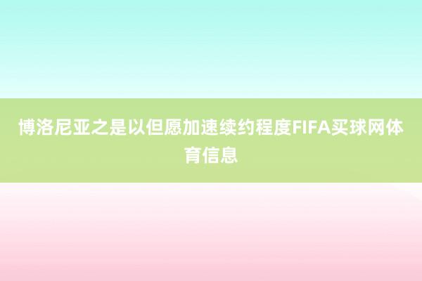 博洛尼亚之是以但愿加速续约程度FIFA买球网体育信息