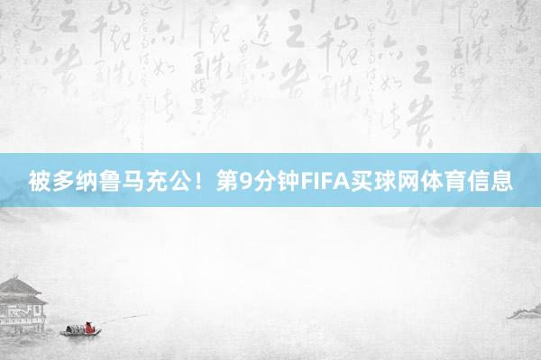 被多纳鲁马充公！　　第9分钟FIFA买球网体育信息