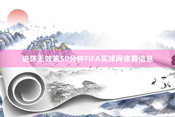 进球无效　　第50分钟FIFA买球网体育信息