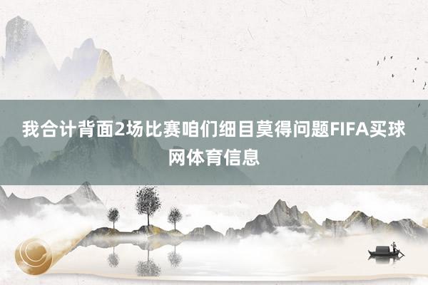 我合计背面2场比赛咱们细目莫得问题FIFA买球网体育信息
