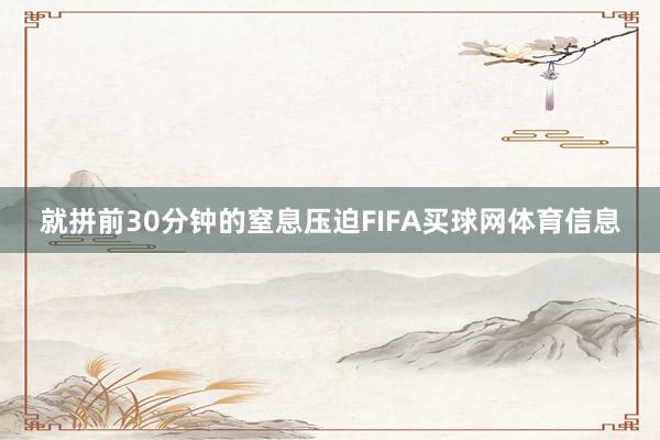 就拼前30分钟的窒息压迫FIFA买球网体育信息