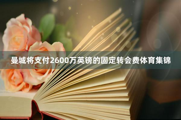 曼城将支付2600万英镑的固定转会费体育集锦