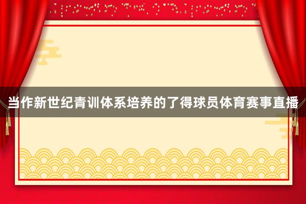 当作新世纪青训体系培养的了得球员体育赛事直播