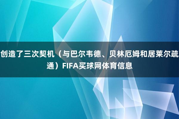 创造了三次契机（与巴尔韦德、贝林厄姆和居莱尔疏通）FIFA买球网体育信息