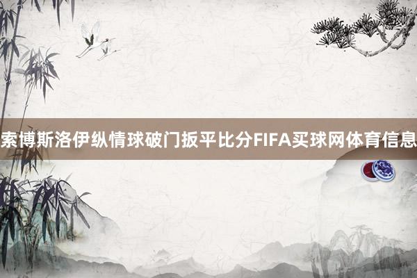 索博斯洛伊纵情球破门扳平比分FIFA买球网体育信息