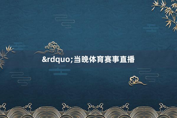 &rdquo;　　当晚体育赛事直播