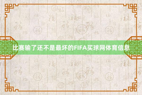 比赛输了还不是最坏的FIFA买球网体育信息