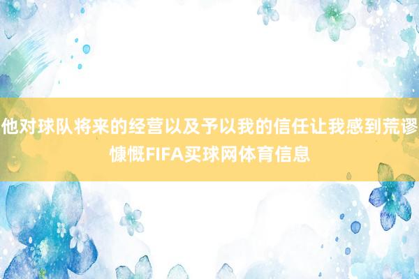他对球队将来的经营以及予以我的信任让我感到荒谬慷慨FIFA买球网体育信息