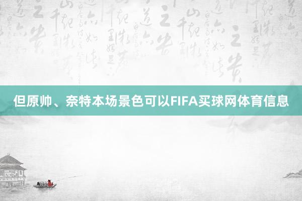 但原帅、奈特本场景色可以FIFA买球网体育信息