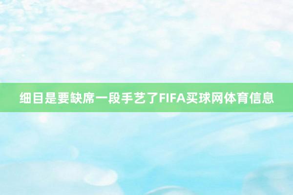 细目是要缺席一段手艺了FIFA买球网体育信息