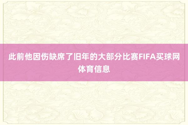 此前他因伤缺席了旧年的大部分比赛FIFA买球网体育信息