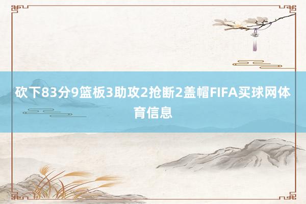 砍下83分9篮板3助攻2抢断2盖帽FIFA买球网体育信息
