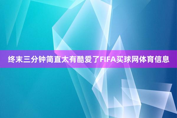 终末三分钟简直太有酷爱了FIFA买球网体育信息