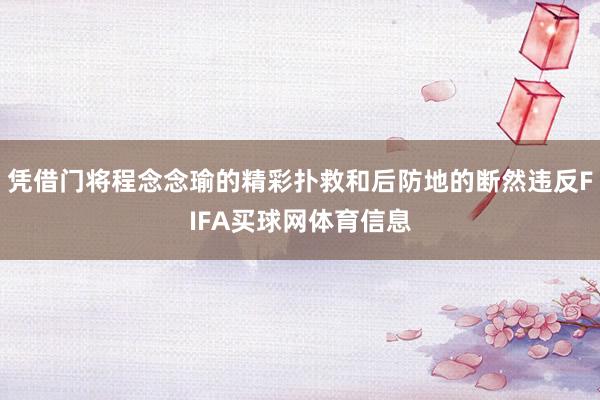 凭借门将程念念瑜的精彩扑救和后防地的断然违反FIFA买球网体育信息