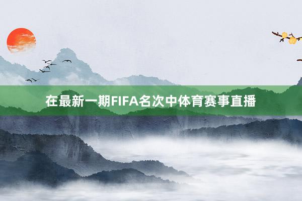 在最新一期FIFA名次中体育赛事直播