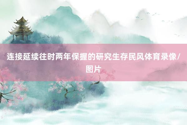 连接延续往时两年保握的研究生存民风体育录像/图片