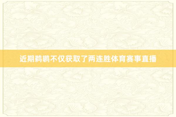 近期鹈鹕不仅获取了两连胜体育赛事直播